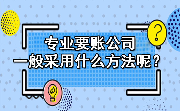 西安专业要账公司一般采用什么方法呢？
