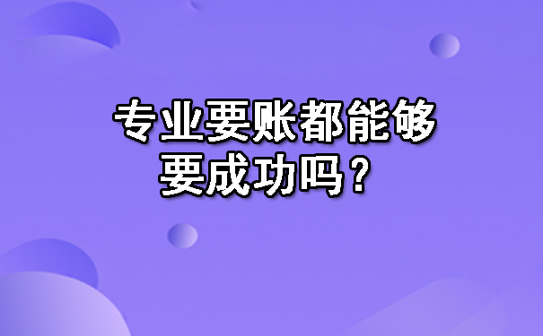 西安专业要账都能够要成功吗？
