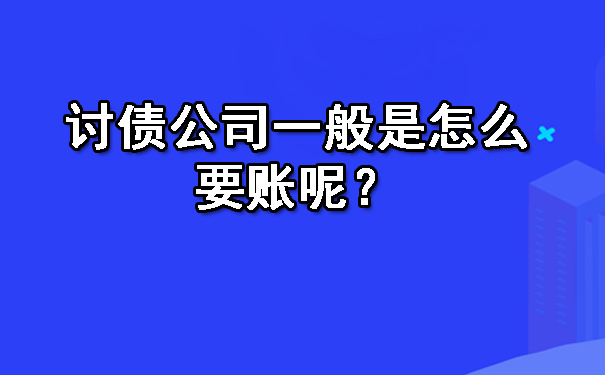 西安讨债公司一般是怎么要账呢？