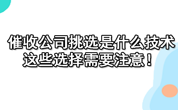 西安催收公司挑选是什么技术呢？这些选择需要注意！