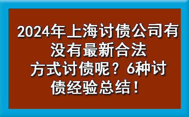 西安2024年上海讨债公司有没有最新合法方式讨债呢?6种讨债经验总结!